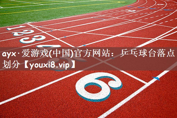 ayx·爱游戏(中国)官方网站：乒乓球台落点划分