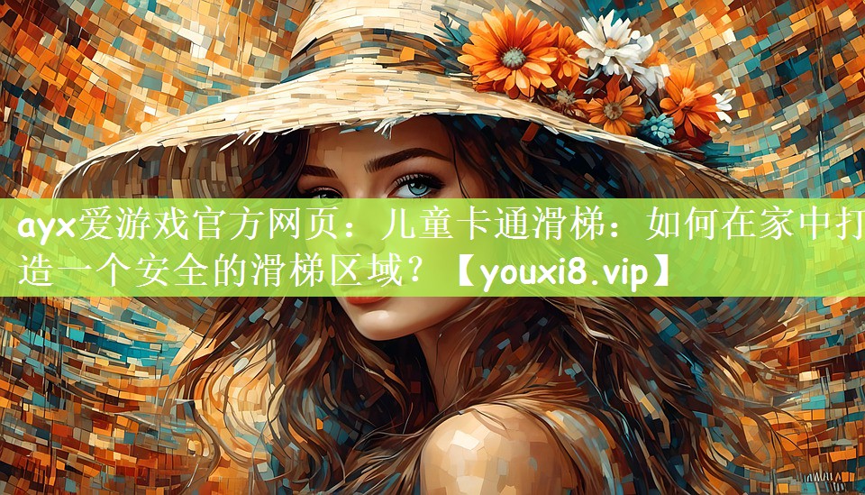 ayx爱游戏官方网页：儿童卡通滑梯：如何在家中打造一个安全的滑梯区域？