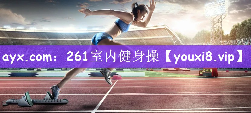 ayx.com：261室内健身操