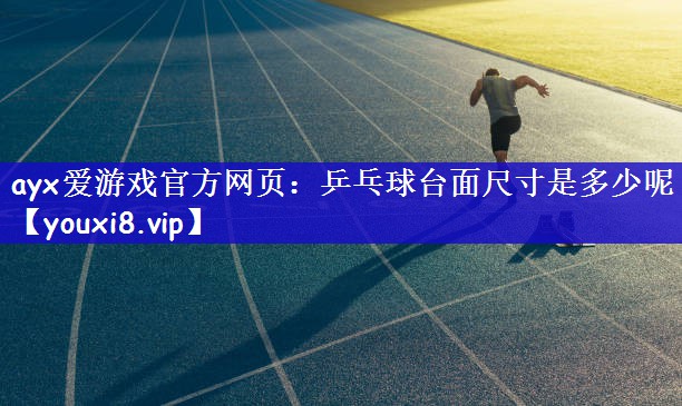 ayx爱游戏官方网页：乒乓球台面尺寸是多少呢