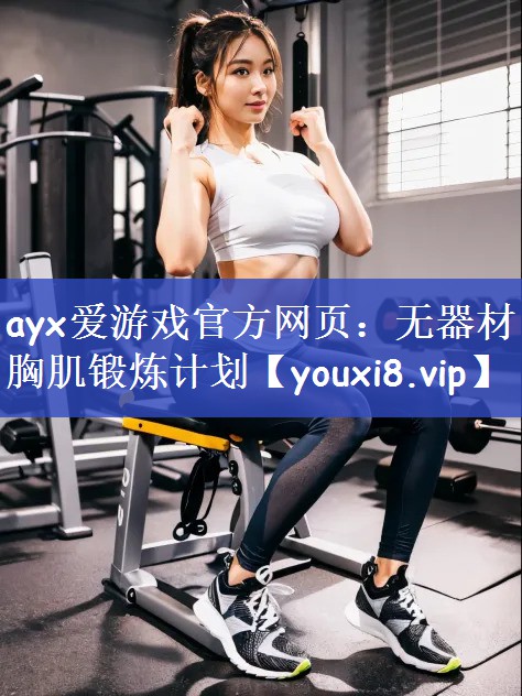 ayx爱游戏官方网页：无器材胸肌锻炼计划