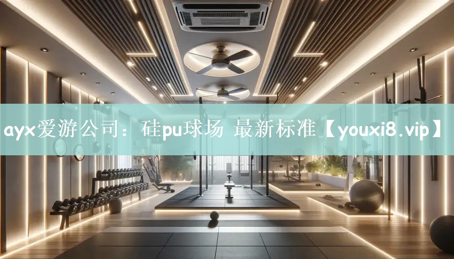 ayx爱游公司：硅pu球场 最新标准