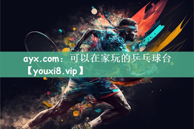 ayx.com：可以在家玩的乒乓球台