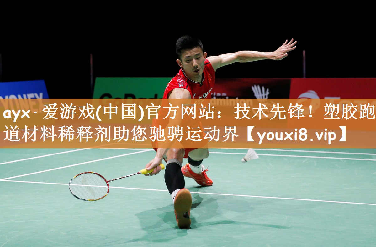 ayx·爱游戏(中国)官方网站：技术先锋！塑胶跑道材料稀释剂助您驰骋运动界