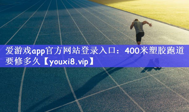 400米塑胶跑道要修多久