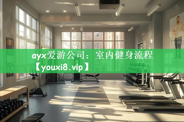 ayx爱游公司：室内健身流程