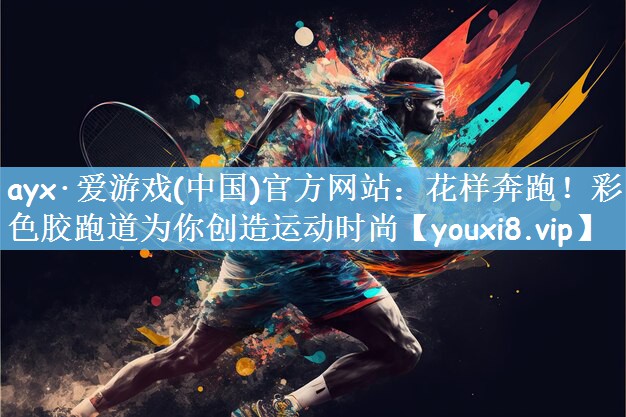 ayx·爱游戏(中国)官方网站：花样奔跑！彩色胶跑道为你创造运动时尚