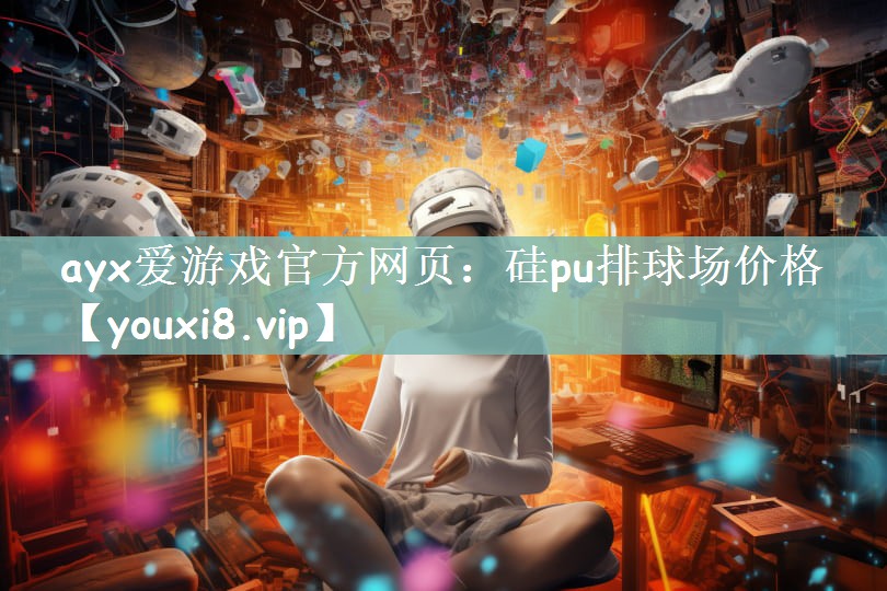 ayx爱游戏官方网页：硅pu排球场价格