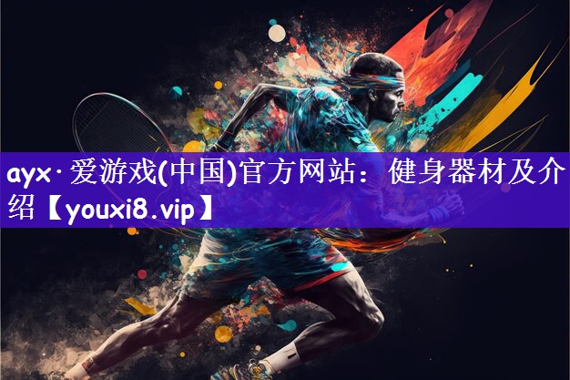 ayx·爱游戏(中国)官方网站：健身器材及介绍