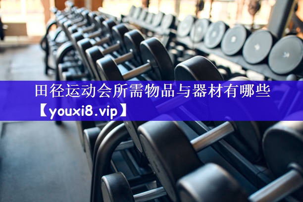 田径运动会所需物品与器材有哪些