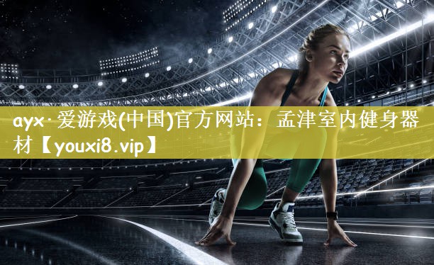ayx·爱游戏(中国)官方网站：孟津室内健身器材