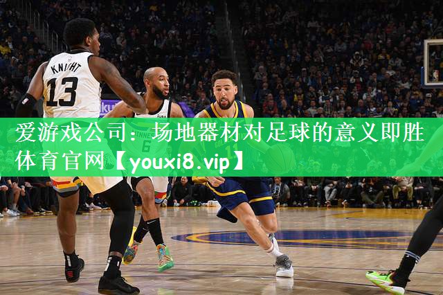爱游戏公司：场地器材对足球的意义即胜体育官网