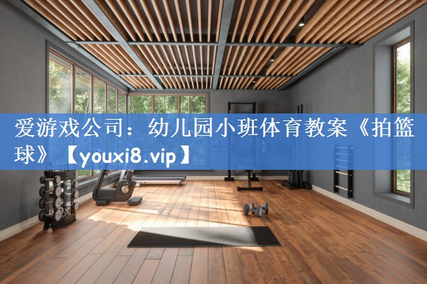 爱游戏公司：幼儿园小班体育教案《拍篮球》