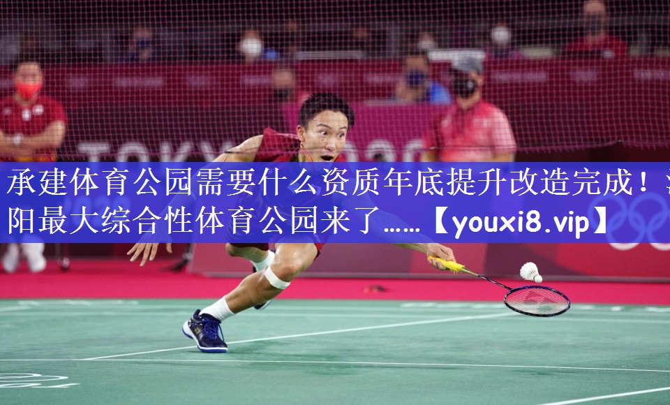 承建体育公园需要什么资质年底提升改造完成！洛阳最大综合性体育公园来了……