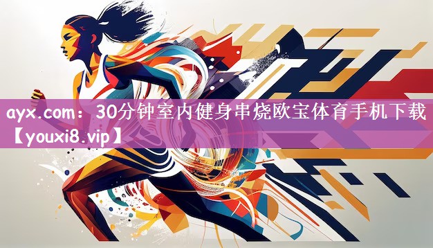 ayx.com：30分钟室内健身串烧欧宝体育手机下载