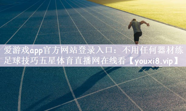 爱游戏app官方网站登录入口：不用任何器材练足球技巧五星体育直播网在线看