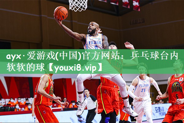 ayx·爱游戏(中国)官方网站：乒乓球台内软软的球