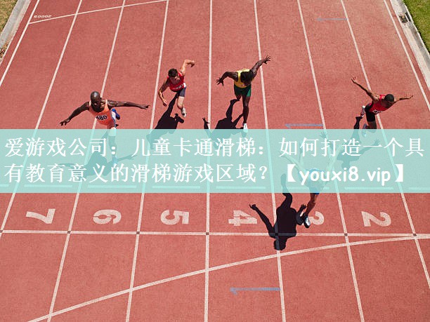 爱游戏公司：儿童卡通滑梯：如何打造一个具有教育意义的滑梯游戏区域？