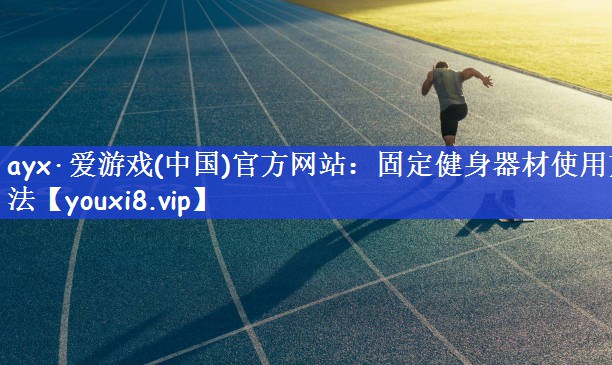 ayx·爱游戏(中国)官方网站：固定健身器材使用方法
