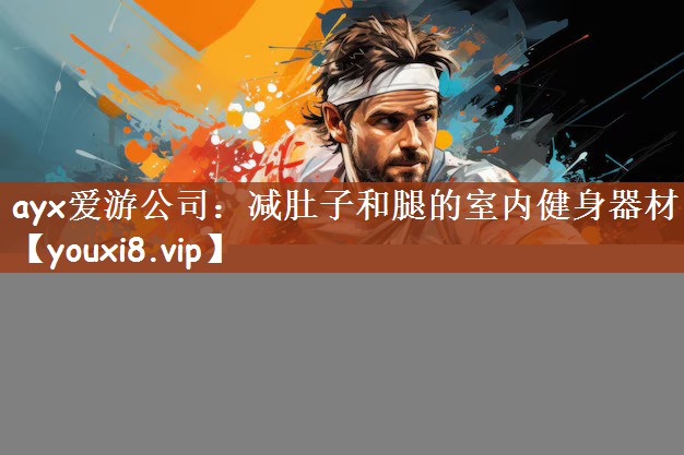 ayx爱游公司：减肚子和腿的室内健身器材